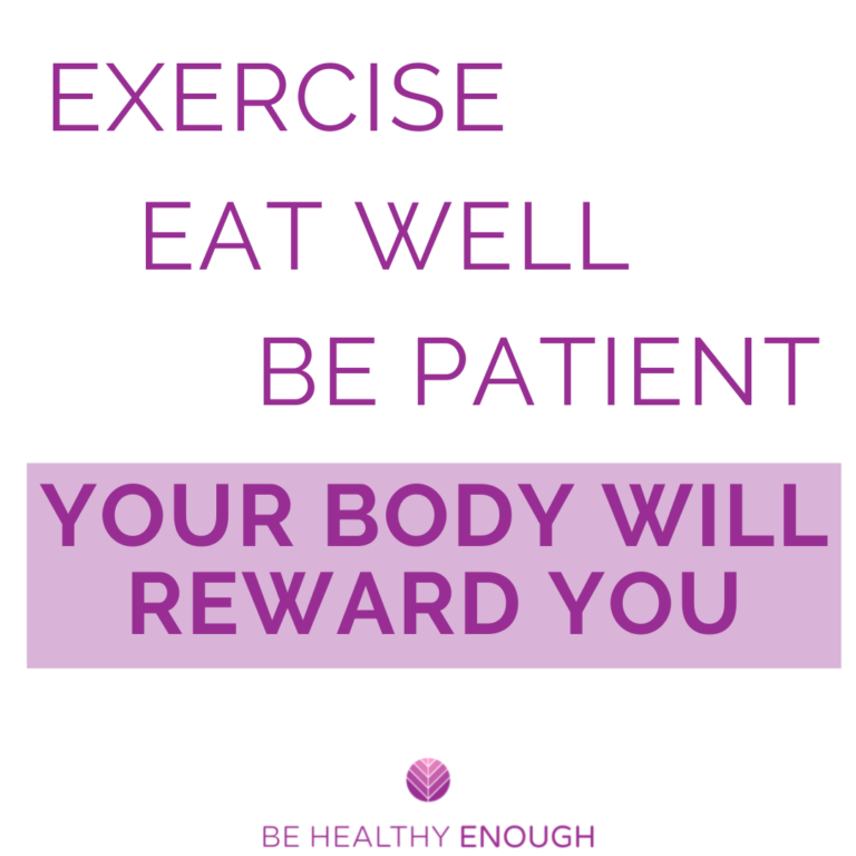 Exercise, Eat Well, Be Patient and Your Body Will Reward YOu